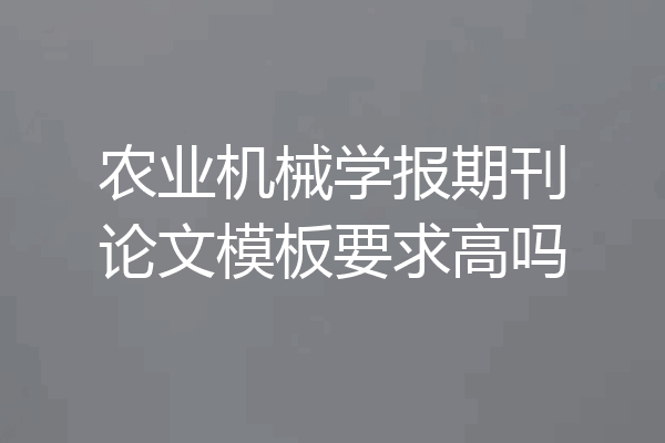 农业机械学报期刊论文模板要求高吗