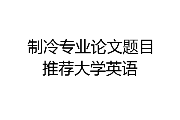 制冷专业论文题目推荐大学英语