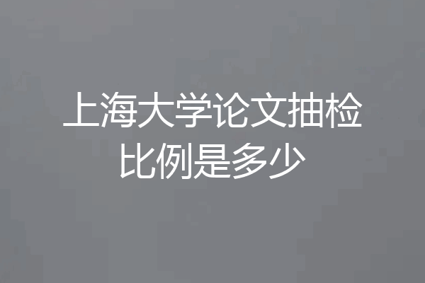 上海大学论文抽检比例是多少