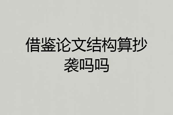 借鉴论文结构算抄袭吗吗
