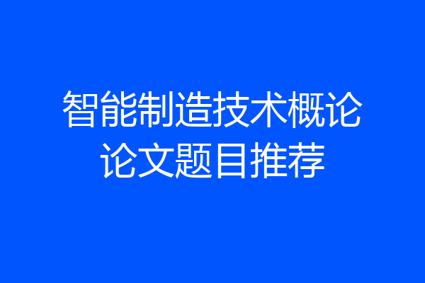 智能制造技术概论论文题目推荐