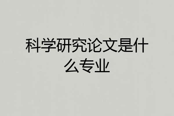 科学研究论文是什么专业