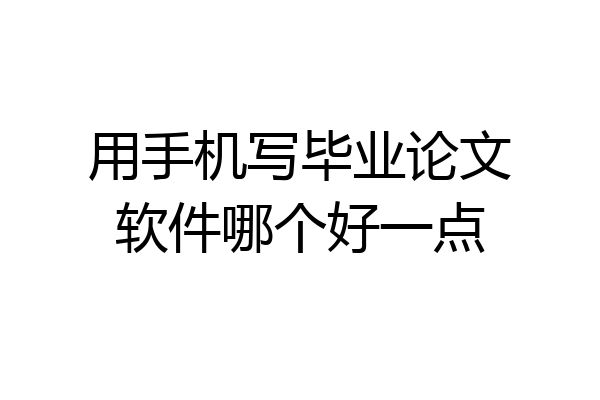 用手机写毕业论文软件哪个好一点