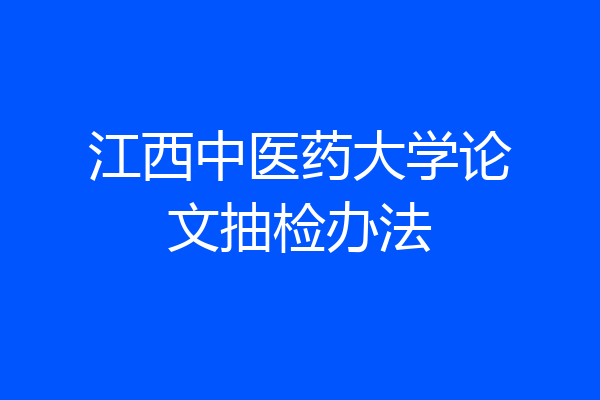 江西中医药大学论文抽检办法