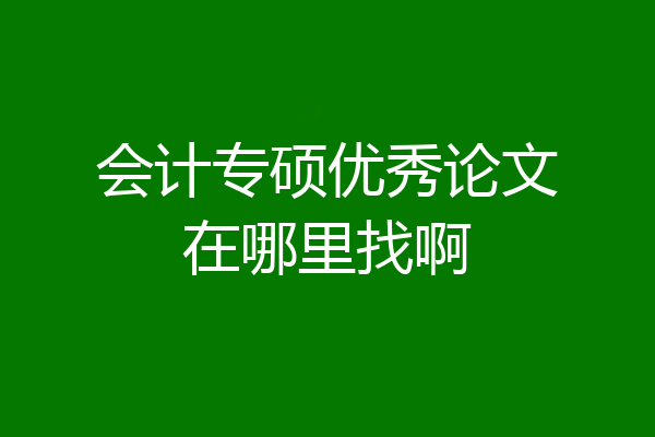 会计专硕优秀论文在哪里找啊