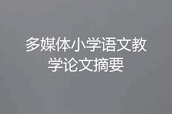 多媒体小学语文教学论文摘要