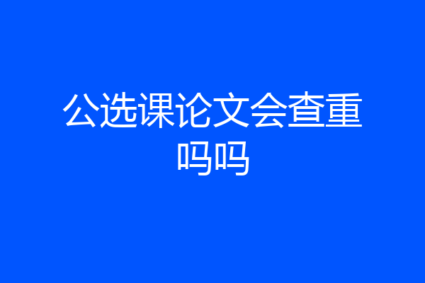 公选课论文会查重吗吗