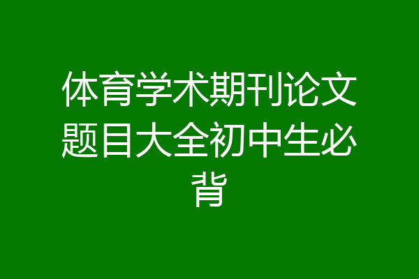 体育学术期刊论文题目大全初中生必背