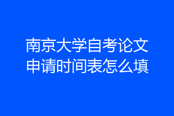 南京大学自考论文申请时间表怎么填