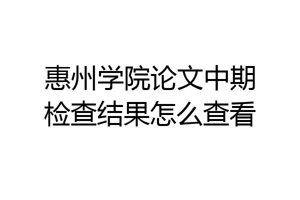 惠州学院论文中期检查结果怎么查看