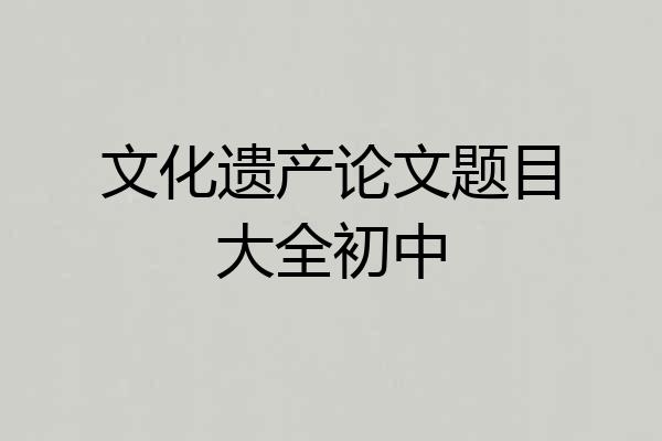 文化遗产论文题目大全初中