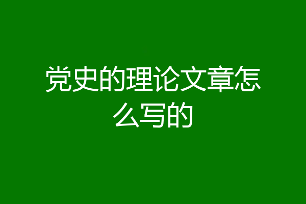 党史的理论文章怎么写的