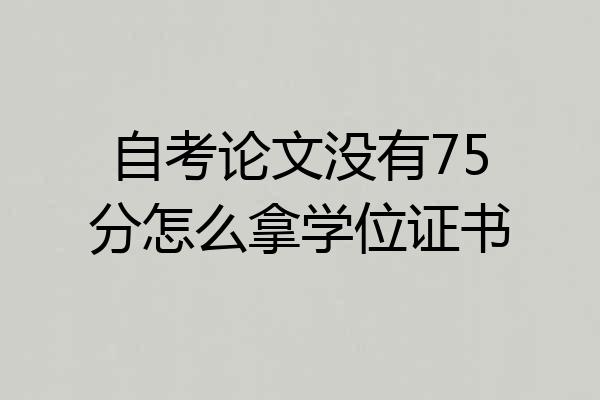 自考论文没有75分怎么拿学位证书
