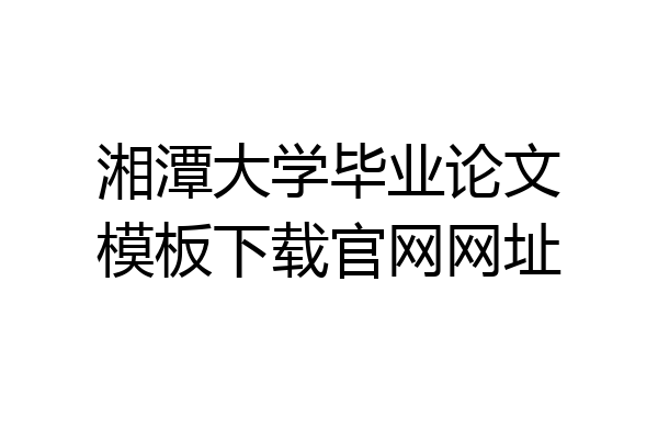 湘潭大学毕业论文模板下载官网网址