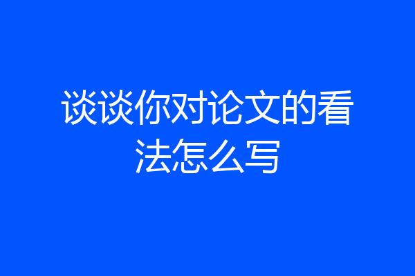 谈谈你对论文的看法怎么写