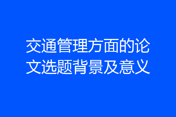 交通管理方面的论文选题背景及意义