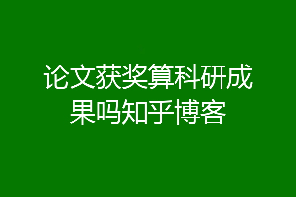 论文获奖算科研成果吗知乎博客