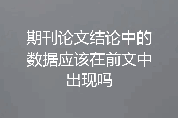 期刊论文结论中的数据应该在前文中出现吗