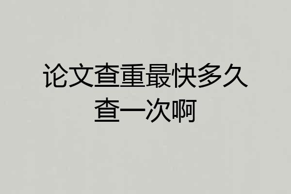 论文查重最快多久查一次啊