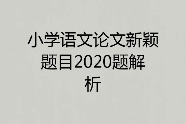 小学语文论文新颖题目2020题解析
