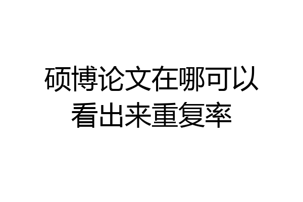 硕博论文在哪可以看出来重复率