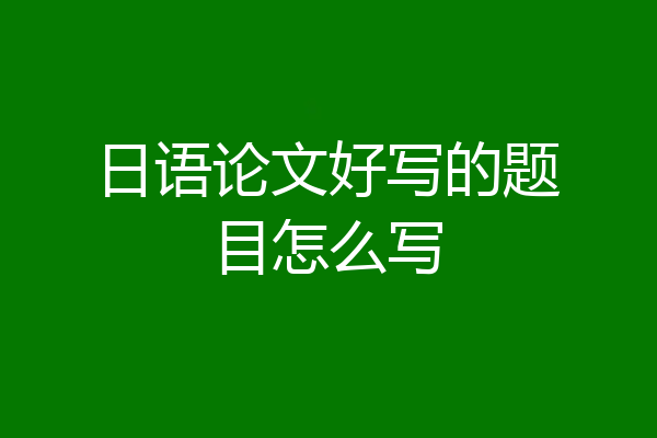 日语论文好写的题目怎么写
