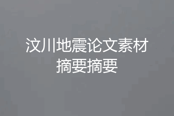 汶川地震论文素材摘要摘要