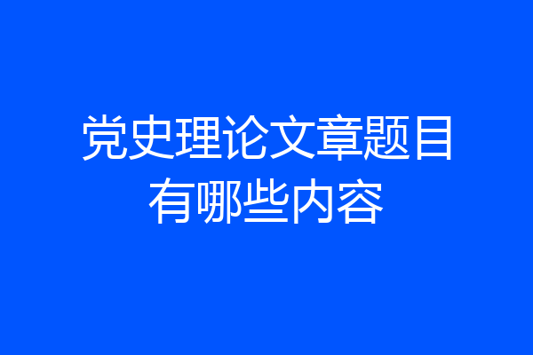 党史理论文章题目有哪些内容