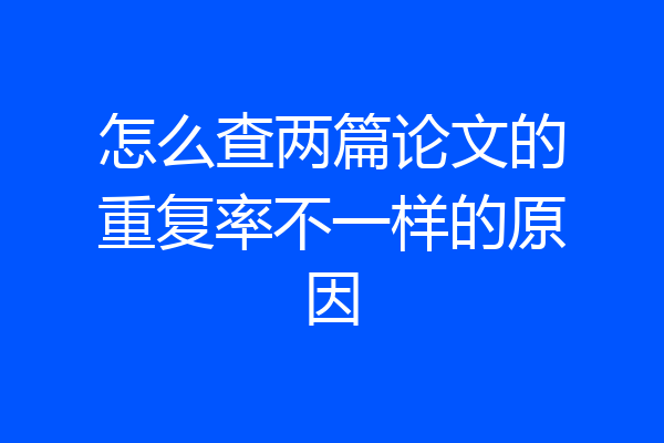 怎么查两篇论文的重复率不一样的原因