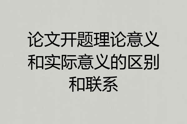 论文开题理论意义和实际意义的区别和联系