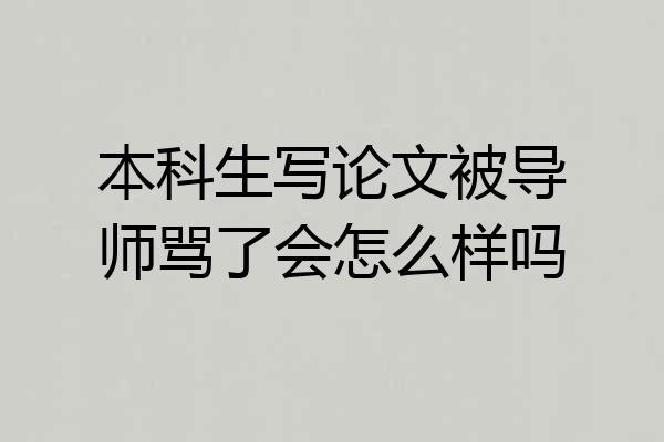 本科生写论文被导师骂了会怎么样吗