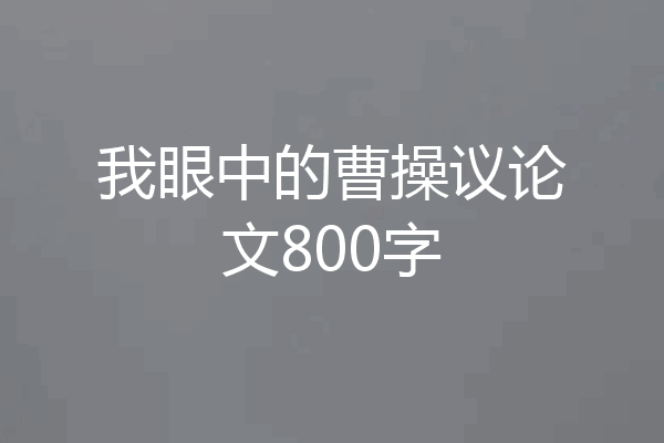 我眼中的曹操议论文800字