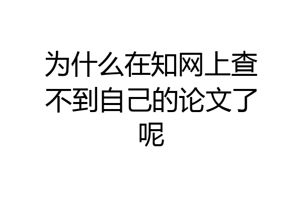 为什么在知网上查不到自己的论文了呢