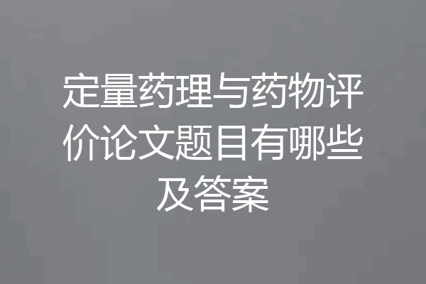 定量药理与药物评价论文题目有哪些及答案