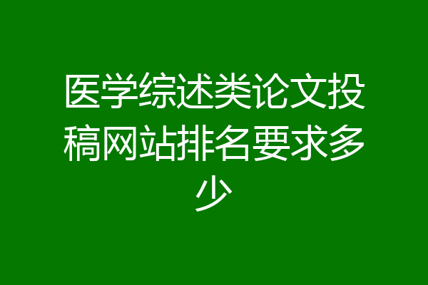 医学综述类论文投稿网站排名要求多少