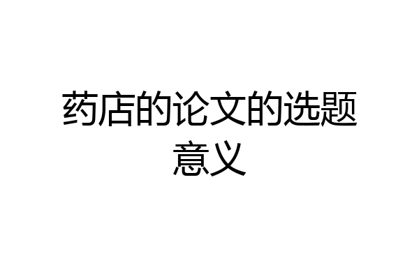 药店的论文的选题意义
