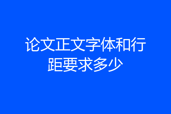 论文正文字体和行距要求多少