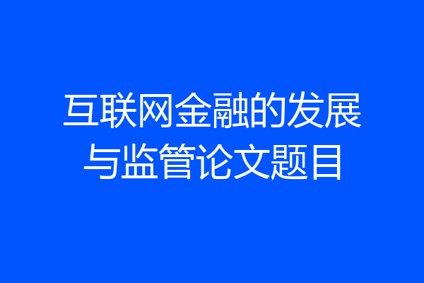 互联网金融的发展与监管论文题目