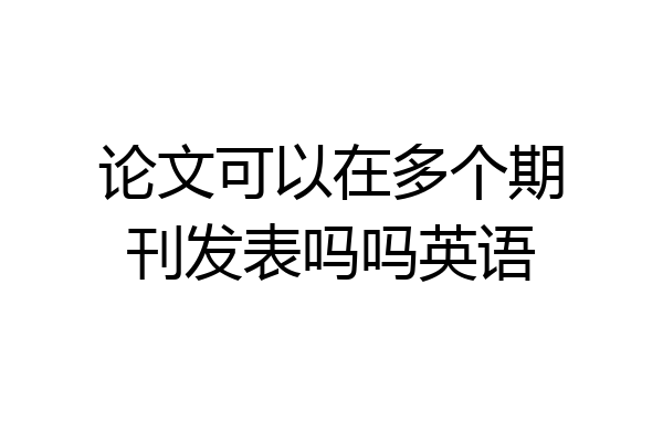 论文可以在多个期刊发表吗吗英语