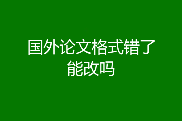 国外论文格式错了能改吗