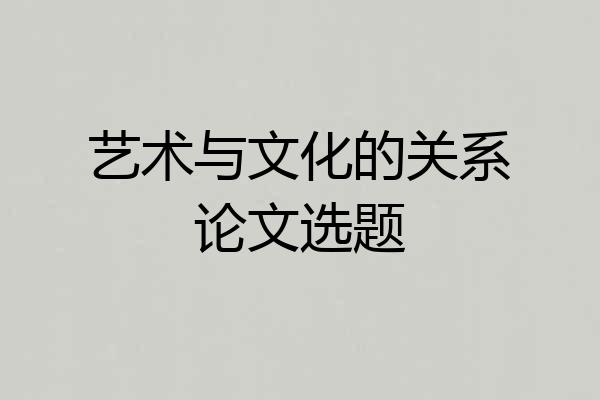 艺术与文化的关系论文选题