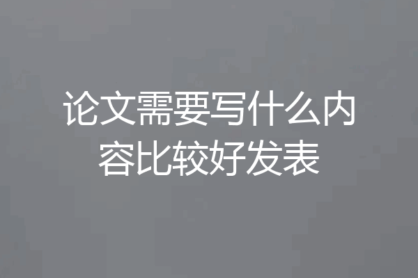 论文需要写什么内容比较好发表