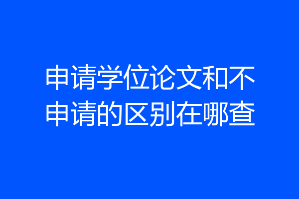 申请学位论文和不申请的区别在哪查