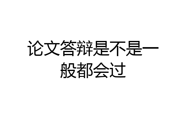 论文答辩是不是一般都会过