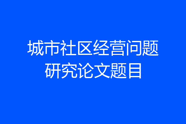 城市社区经营问题研究论文题目