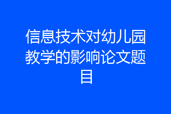 信息技术对幼儿园教学的影响论文题目