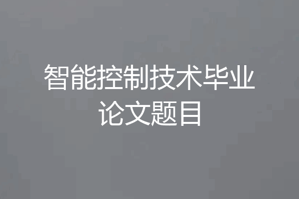 智能控制技术毕业论文题目