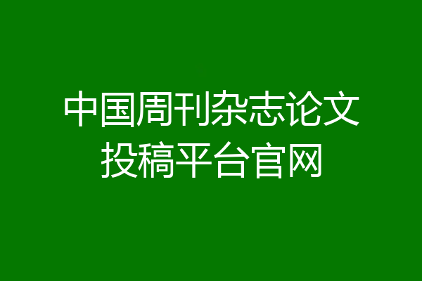 中国周刊杂志论文投稿平台官网
