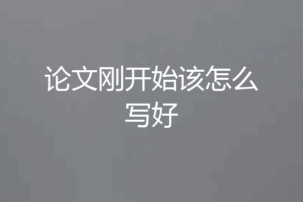 论文刚开始该怎么写好