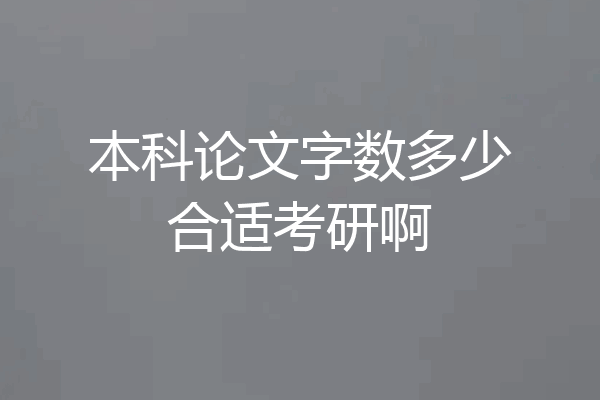 本科论文字数多少合适考研啊